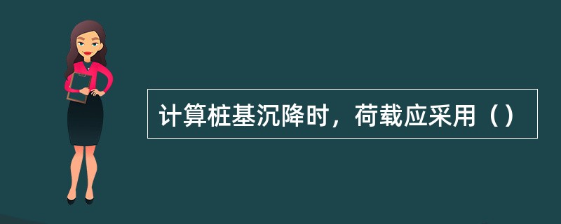 计算桩基沉降时，荷载应采用（）