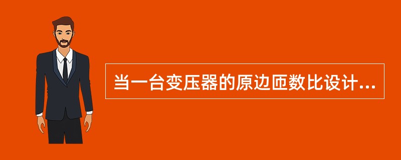 当一台变压器的原边匝数比设计少10%（副边匝数正常）则下列各值的变化为：磁通（）