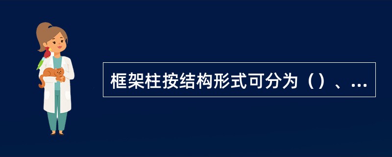 框架柱按结构形式可分为（）、（）和（）三大类