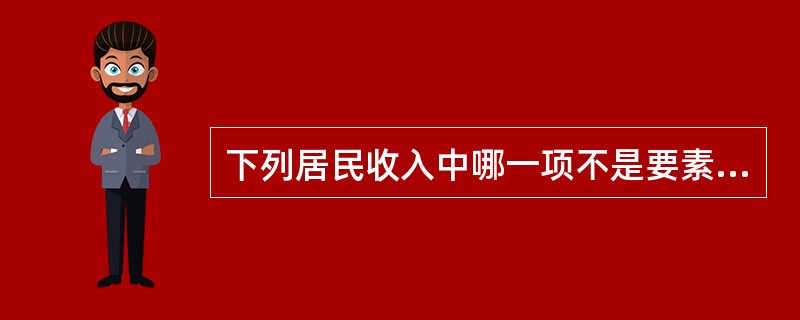 下列居民收入中哪一项不是要素收入？（）