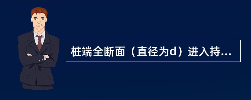 桩端全断面（直径为d）进入持力层的深度，下列说法正确有（）