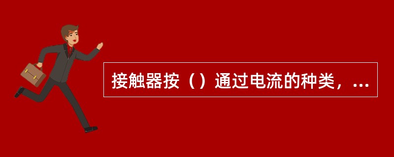 接触器按（）通过电流的种类，分为直流、交流两种。