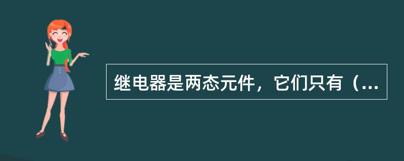 继电器是两态元件，它们只有（）两种状态。