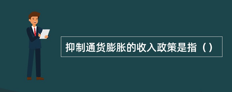 抑制通货膨胀的收入政策是指（）