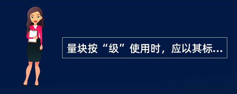 量块按“级”使用时，应以其标称值作为工作尺寸，该尺寸包含了量块的制造误差