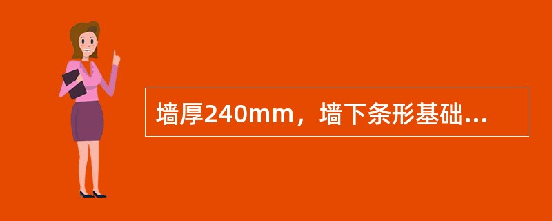 墙厚240mm，墙下条形基础的宽度为900mm，若台阶宽高比为1：1.25，则刚