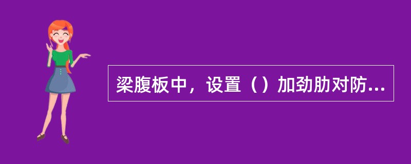 梁腹板中，设置（）加劲肋对防止剪力引起的局部失稳有效，设置纵向加劲肋对防止弯曲应