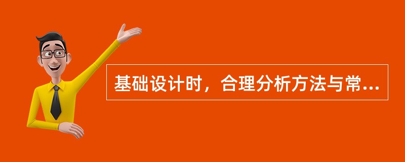 基础设计时，合理分析方法与常规分析方法的主要区别是什么？