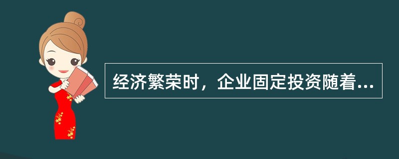 经济繁荣时，企业固定投资随着企业利润的增加而增加的原因是（）。