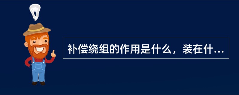 补偿绕组的作用是什么，装在什么位置，流过补偿绕组的电流是什么电流。电流方向如何。