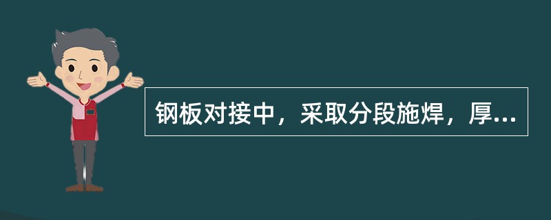 钢板对接中，采取分段施焊，厚焊缝则分层施焊，工字形连接焊接时采用对称跳焊，上述措