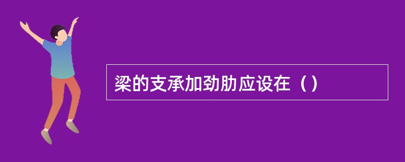 梁的支承加劲肋应设在（）