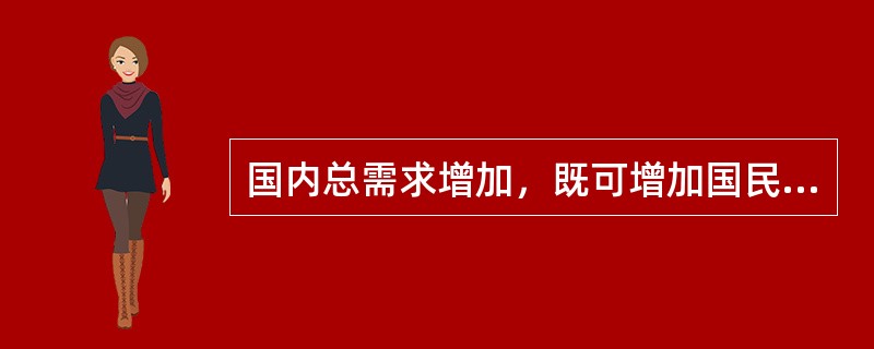 国内总需求增加，既可增加国民收入，又可以改善贸易收支状况，因此是绝对有利的。