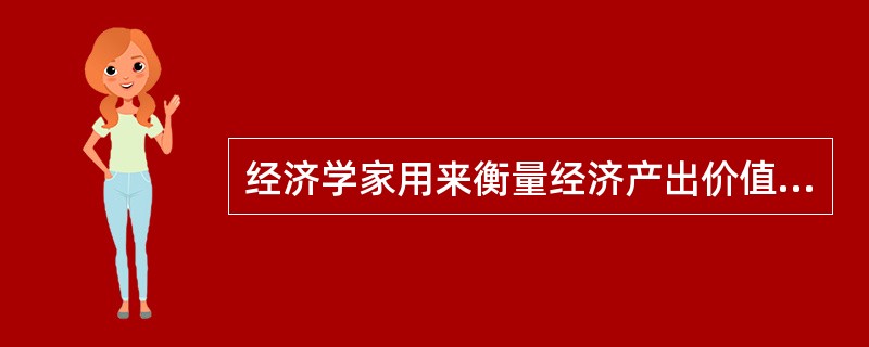 经济学家用来衡量经济产出价值的统计数字是（）。