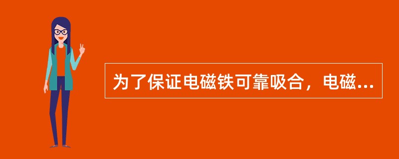 为了保证电磁铁可靠吸合，电磁吸力特性与反力特性必须配合好（）