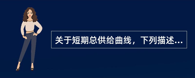 关于短期总供给曲线，下列描述错误的是（）。