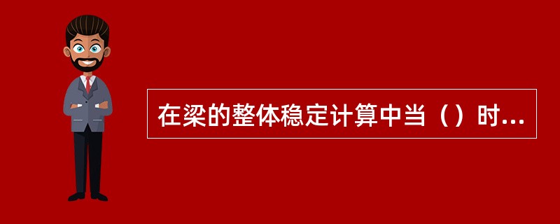 在梁的整体稳定计算中当（）时梁在弹塑性阶段失稳。