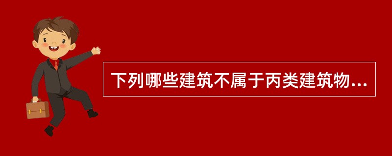 下列哪些建筑不属于丙类建筑物？（）