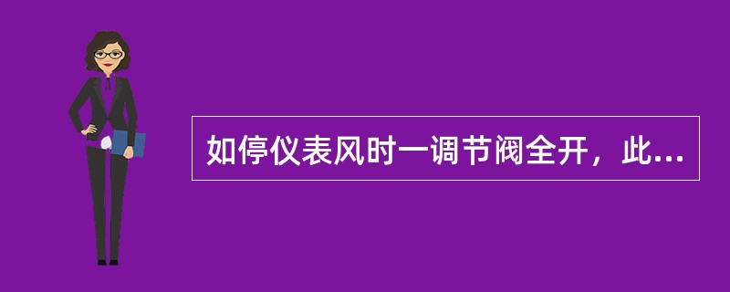 如停仪表风时一调节阀全开，此阀为（）。