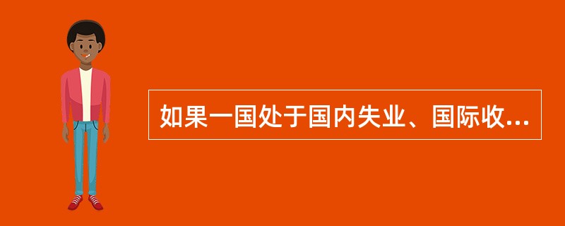 如果一国处于国内失业、国际收支有逆差的状况，这时适宜采取（）