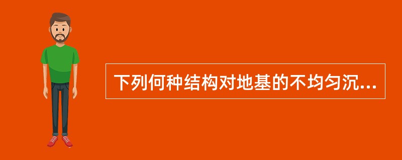 下列何种结构对地基的不均匀沉降最敏感（）？