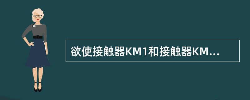 欲使接触器KM1和接触器KM2实现互锁控制，需要（）。