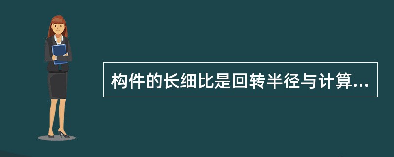 构件的长细比是回转半径与计算长度之比。