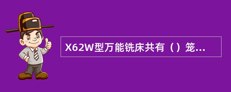 X62W型万能铣床共有（）笼型感应电动机拖动.