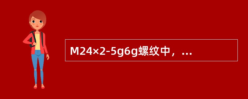 M24×2-5g6g螺纹中，其公称直径为（），大径公差带代号为（），中径公差带代