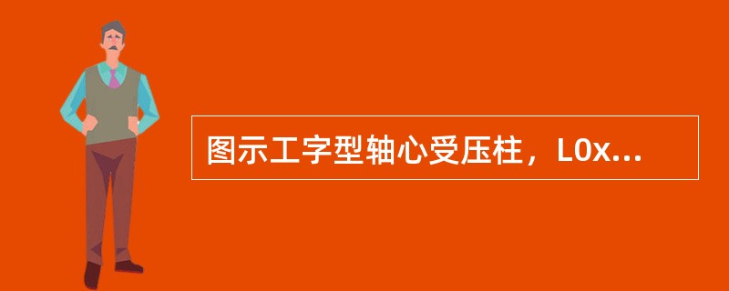 图示工字型轴心受压柱，L0x=6m，L0y=3m，采用Q235钢材，f=215N