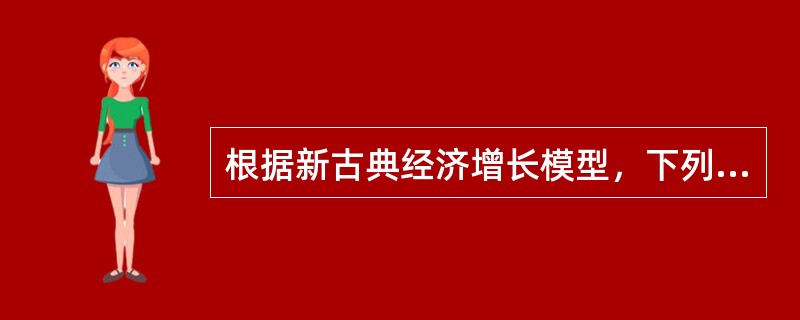 根据新古典经济增长模型，下列（）会导致稳态水平的人均资本降低。