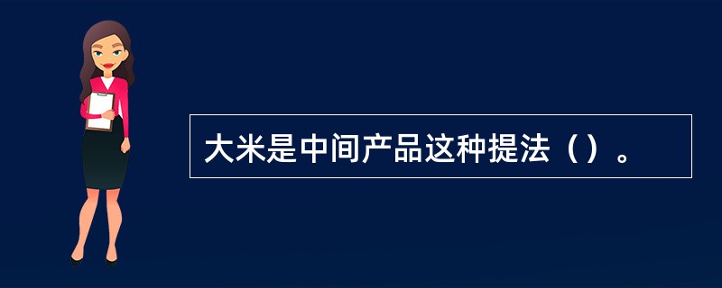 大米是中间产品这种提法（）。