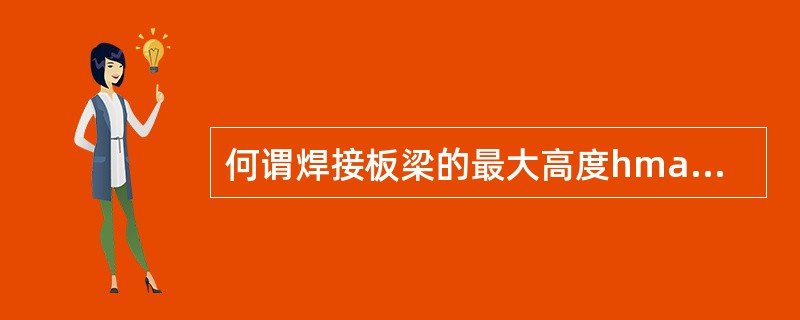 何谓焊接板梁的最大高度hmax和最小高度hmin?梁的经济高度he的范围?腹板太