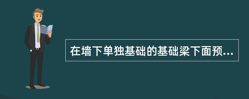 在墙下单独基础的基础梁下面预留空隙是为了膨胀土破坏梁。