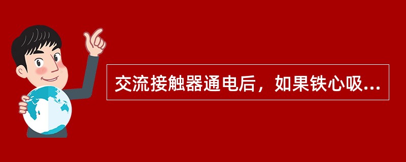 交流接触器通电后，如果铁心吸合受阻，将导致线圈烧毁。