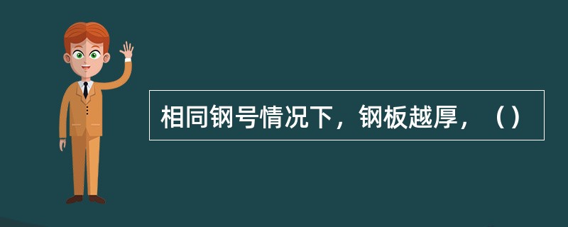 相同钢号情况下，钢板越厚，（）