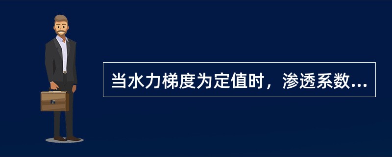 当水力梯度为定值时，渗透系数愈大，渗流速度就愈快。