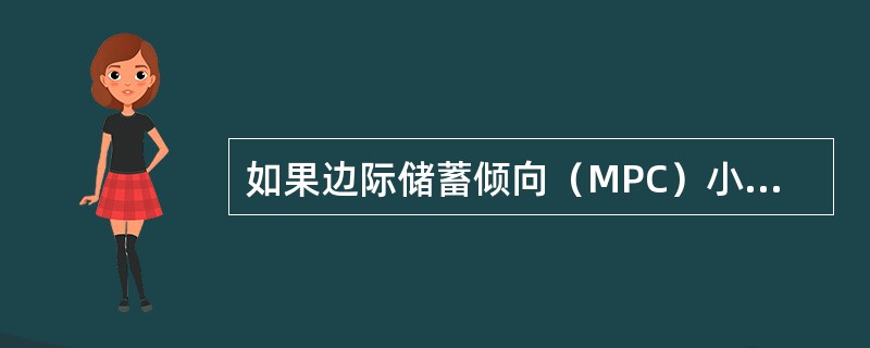 如果边际储蓄倾向（MPC）小于平均储蓄倾向（APC），那么，随着可支配收入的增加