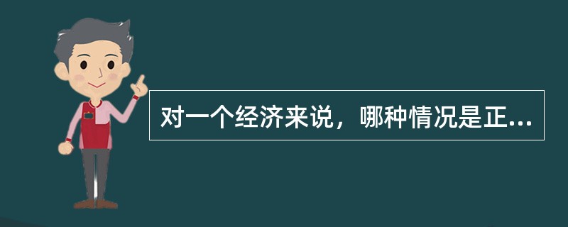 对一个经济来说，哪种情况是正确的（）