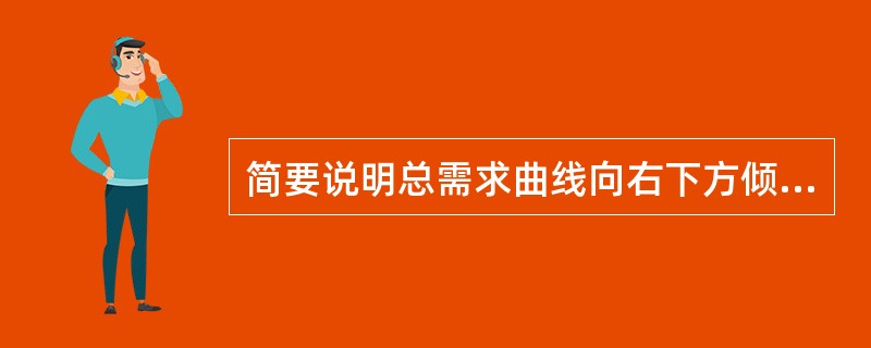 简要说明总需求曲线向右下方倾斜的原因。