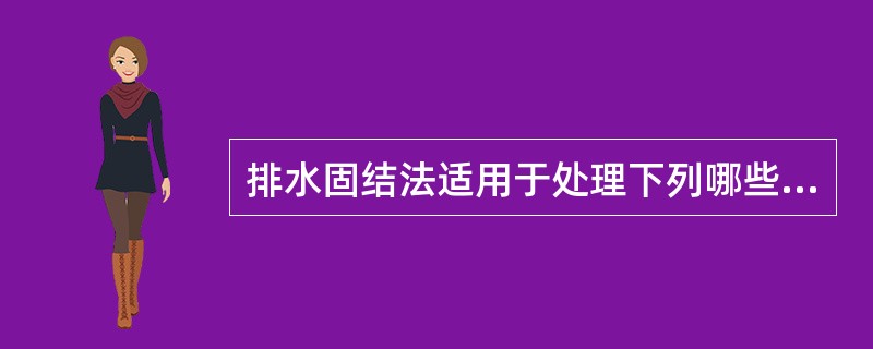 排水固结法适用于处理下列哪些地基土？