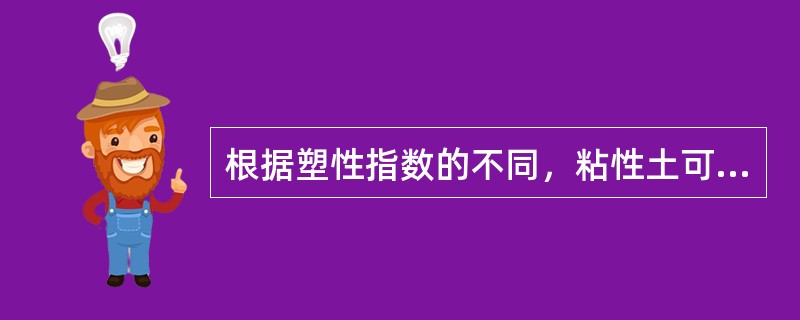 根据塑性指数的不同，粘性土可分为粘土和粉质粘土。