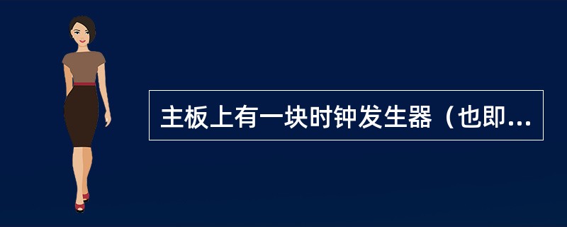主板上有一块时钟发生器（也即时钟芯片），它一般时与主板上的另外一块芯片（）配合在
