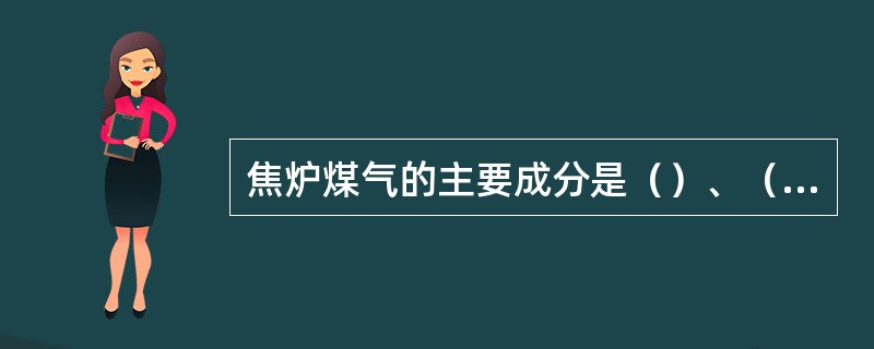 焦炉煤气的主要成分是（）、（），其爆炸上限为（），爆炸下限为（）。