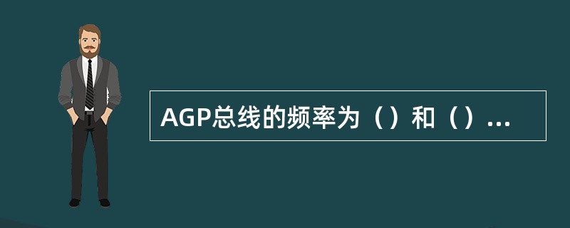 AGP总线的频率为（）和（）两种。