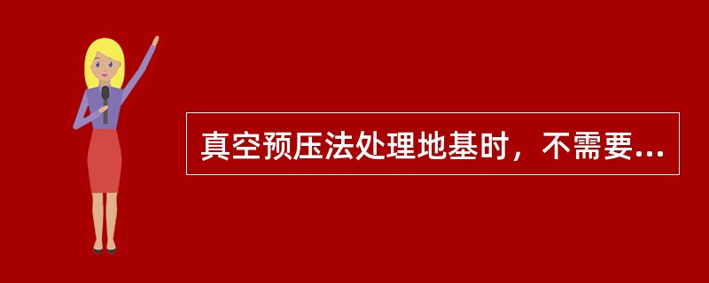 真空预压法处理地基时，不需要堆载材料。