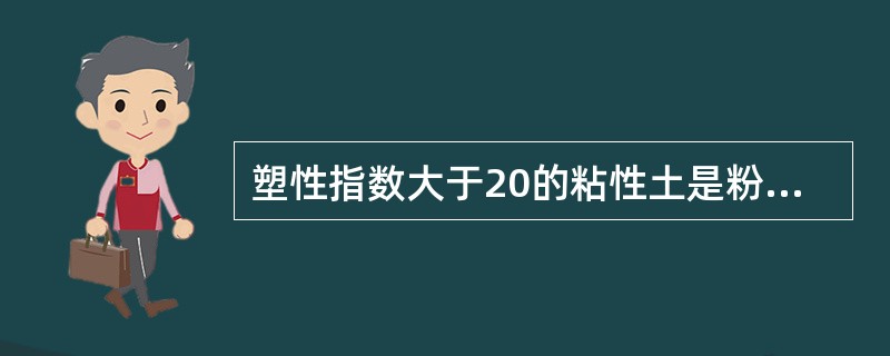塑性指数大于20的粘性土是粉质粘土。