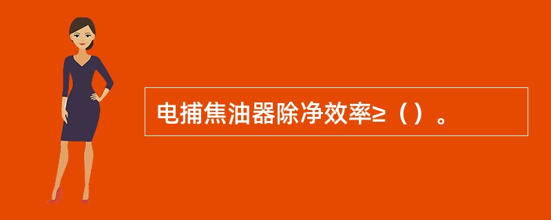 电捕焦油器除净效率≥（）。