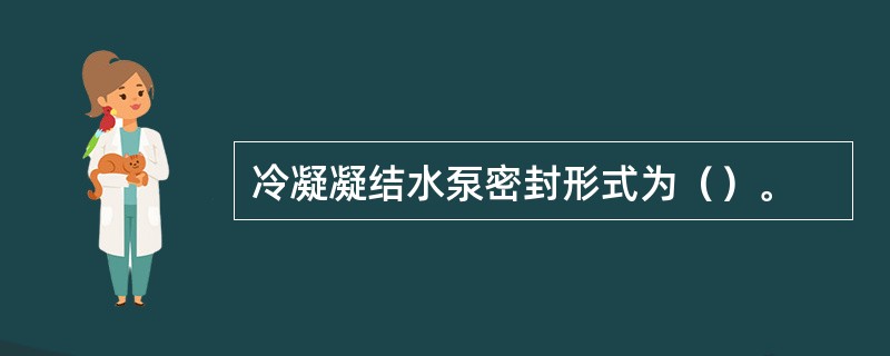 冷凝凝结水泵密封形式为（）。