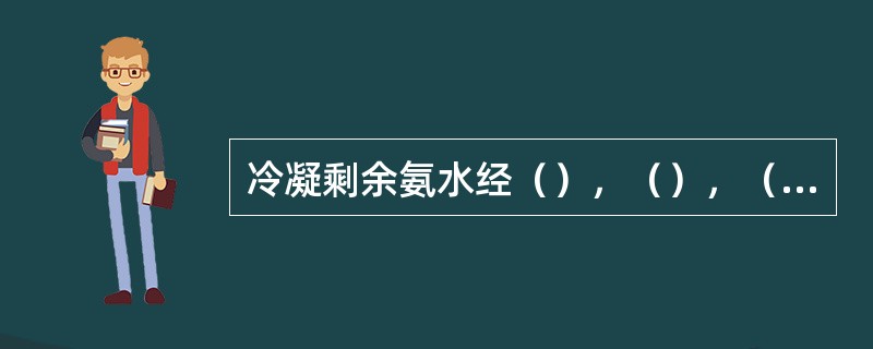 冷凝剩余氨水经（），（），（）和（）送至蒸氨工段。